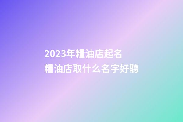 2023年糧油店起名 糧油店取什么名字好聽-第1張-店鋪起名-玄機派